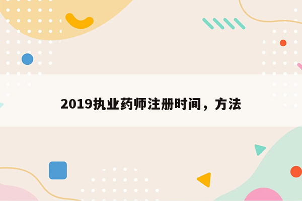 2019执业药师注册时间，方法