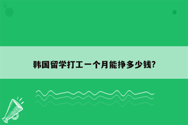 韩国留学打工一个月能挣多少钱?