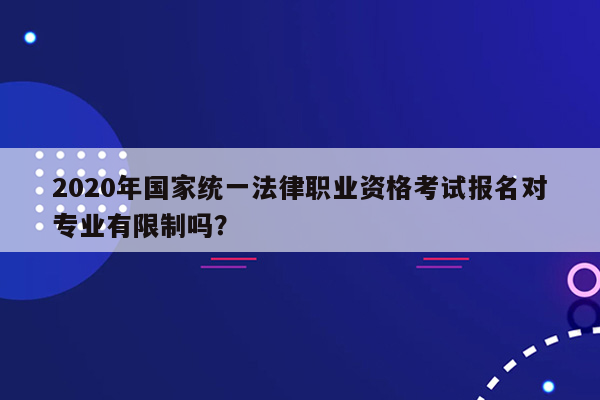 2020年国家统一法律职业资格考试报名对专业有限制吗？