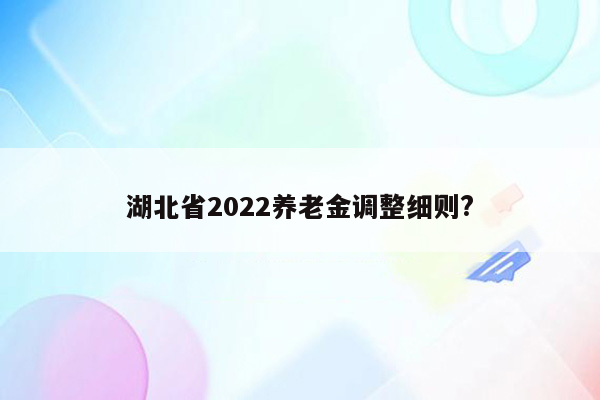 湖北省2022养老金调整细则?