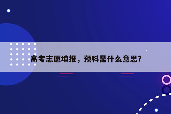 高考志愿填报，预科是什么意思?