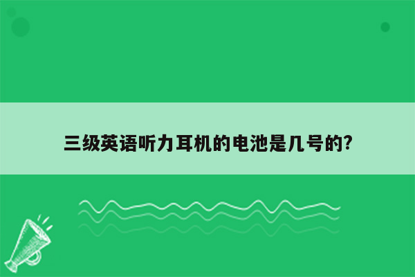 三级英语听力耳机的电池是几号的?