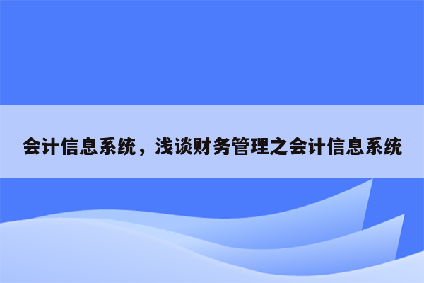 会计信息系统，浅谈财务管理之会计信息系统