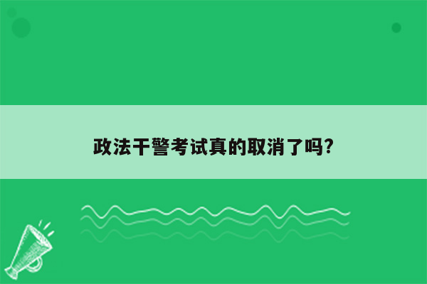 政法干警考试真的取消了吗?