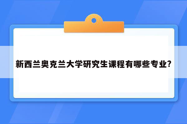 新西兰奥克兰大学研究生课程有哪些专业?