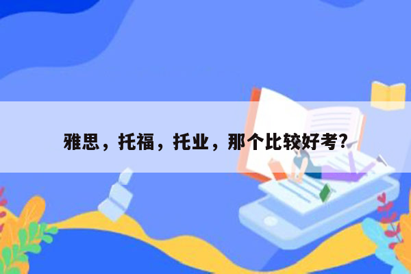 雅思，托福，托业，那个比较好考?