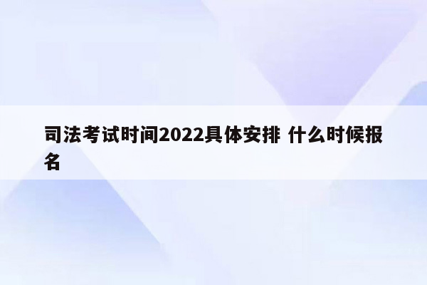 司法考试时间2022具体安排 什么时候报名