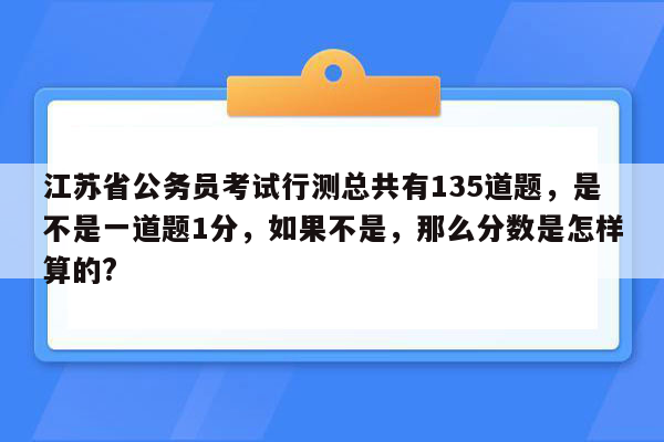 江苏省公务员考试行测总共有135道题，是不是一道题1分，如果不是，那么分数是怎样算的?