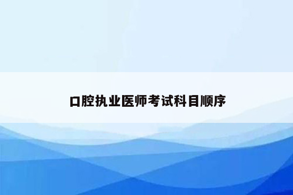 口腔执业医师考试科目顺序