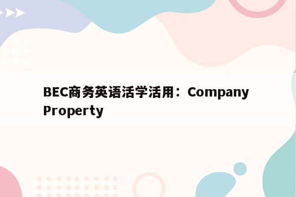 BEC商务英语活学活用：Company Property