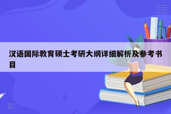 汉语国际教育硕士考研大纲详细解析及参考书目