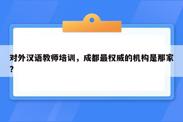 对外汉语教师培训，成都最权威的机构是那家?