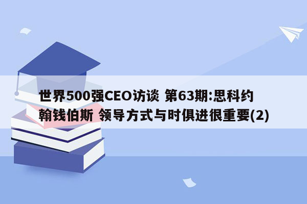 世界500强CEO访谈 第63期:思科约翰钱伯斯 领导方式与时俱进很重要(2)