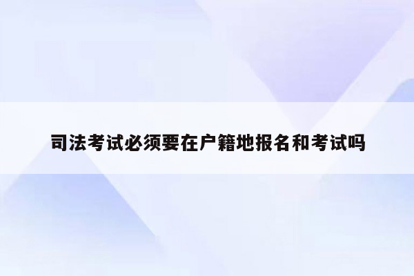 司法考试必须要在户籍地报名和考试吗