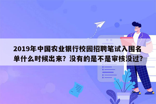 2019年中国农业银行校园招聘笔试入围名单什么时候出来？没有的是不是审核没过？