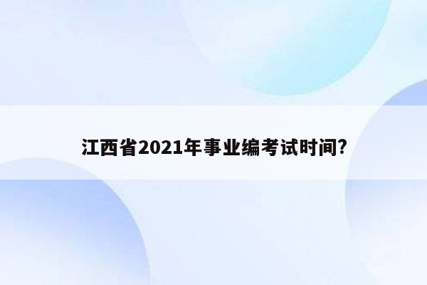 江西省2021年事业编考试时间?