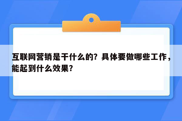 互联网营销是干什么的？具体要做哪些工作，能起到什么效果？