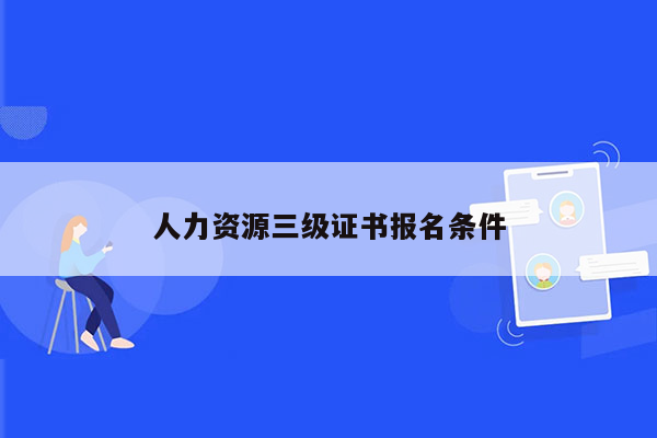 人力资源三级证书报名条件