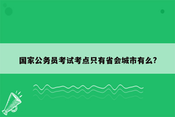 国家公务员考试考点只有省会城市有么?