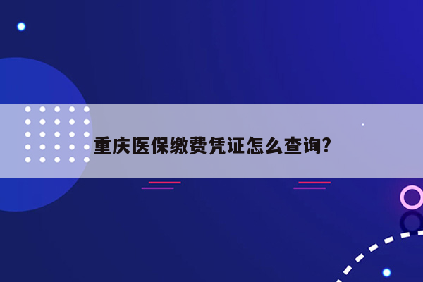 重庆医保缴费凭证怎么查询?