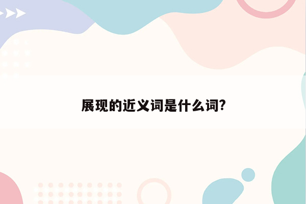 展现的近义词是什么词?