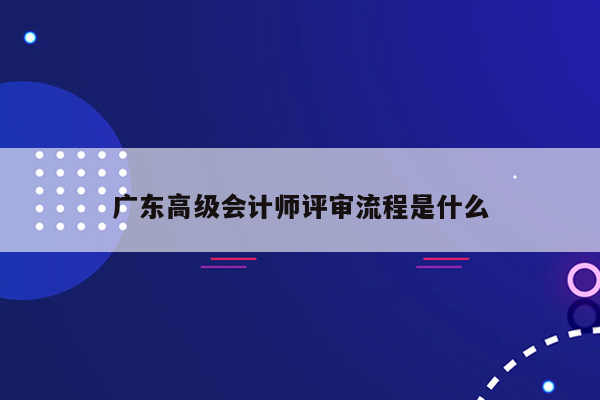 广东高级会计师评审流程是什么