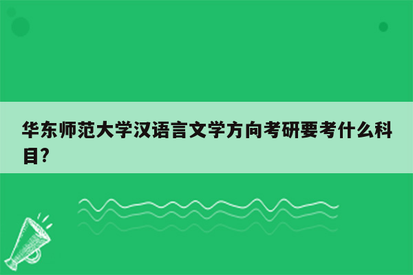 华东师范大学汉语言文学方向考研要考什么科目?