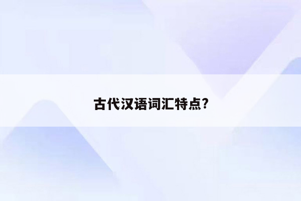 古代汉语词汇特点?