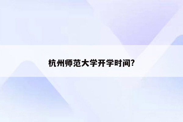 杭州师范大学开学时间?