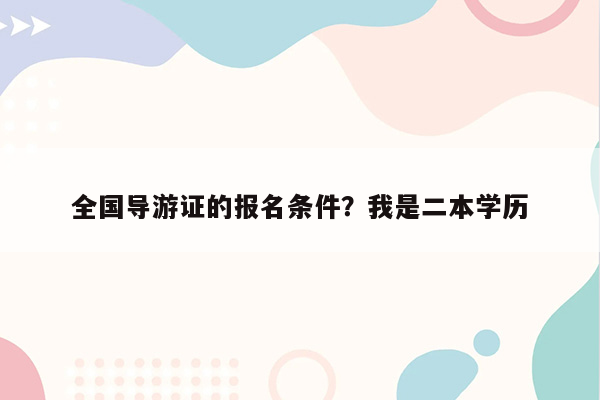 全国导游证的报名条件？我是二本学历