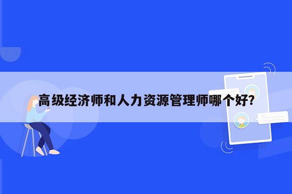 高级经济师和人力资源管理师哪个好？