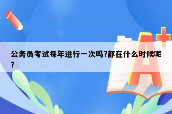 公务员考试每年进行一次吗?都在什么时候呢?