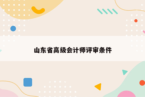 山东省高级会计师评审条件