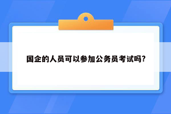 国企的人员可以参加公务员考试吗?