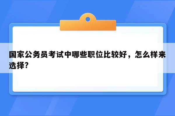 国家公务员考试中哪些职位比较好，怎么样来选择?