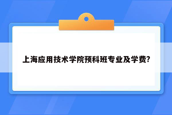 上海应用技术学院预科班专业及学费?