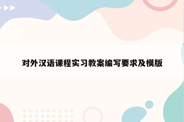 对外汉语课程实习教案编写要求及模版