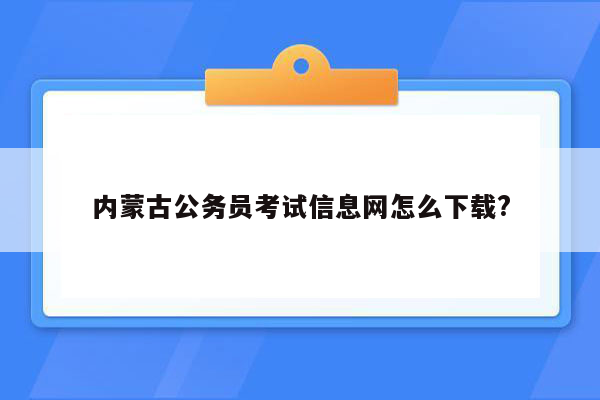 内蒙古公务员考试信息网怎么下载?