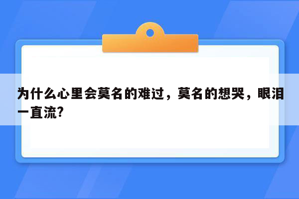 为什么心里会莫名的难过，莫名的想哭，眼泪一直流?