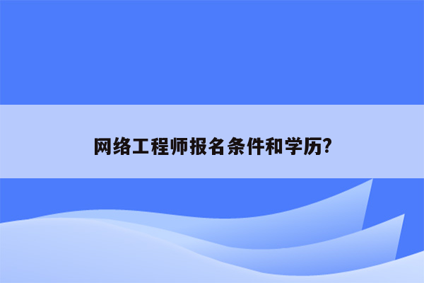 网络工程师报名条件和学历?