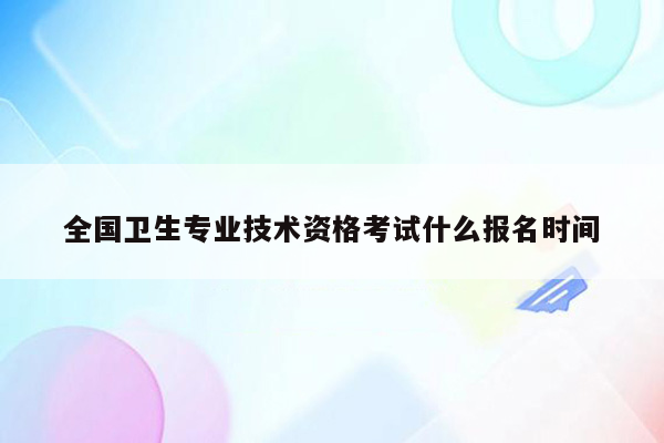 全国卫生专业技术资格考试什么报名时间