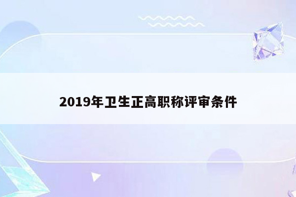 2019年卫生正高职称评审条件