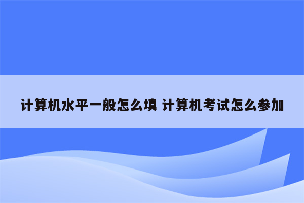 计算机水平一般怎么填 计算机考试怎么参加