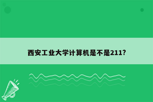 西安工业大学计算机是不是211?