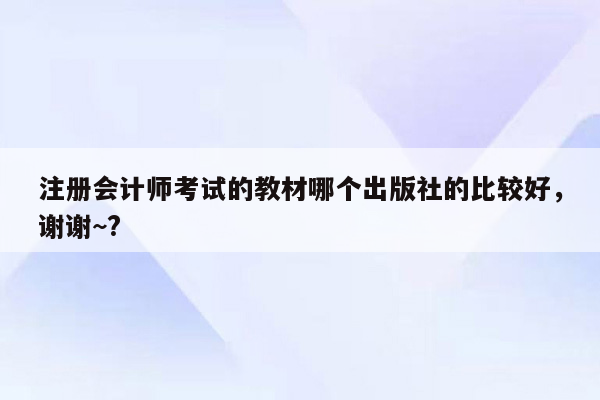 注册会计师考试的教材哪个出版社的比较好，谢谢~?