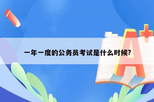 一年一度的公务员考试是什么时候?