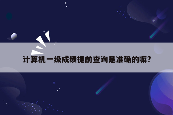 计算机一级成绩提前查询是准确的嘛?