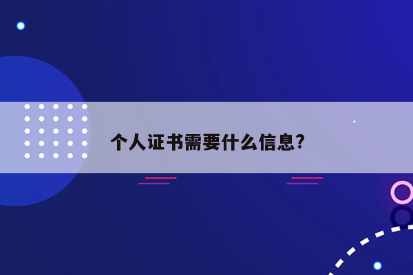 个人证书需要什么信息?