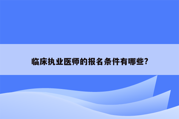 临床执业医师的报名条件有哪些?