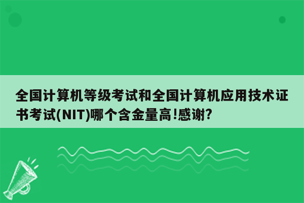 全国计算机等级考试和全国计算机应用技术证书考试(NIT)哪个含金量高!感谢?